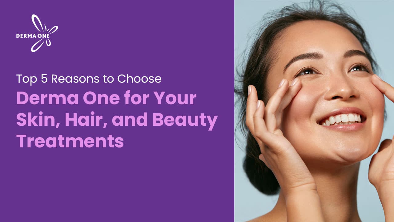 Top 5 Reasons to Choose Derma One for Your Skin, Hair, and Beauty Treatments